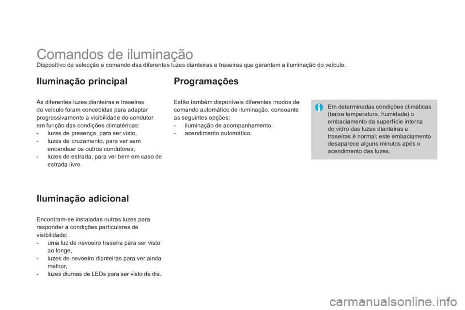 CITROEN DS3 2014  Manual do condutor (in Portuguese)    
 
 
 
 
 
 
 
 
 
 
 
 
 
Comandos de iluminação Dispositivo de selecção e comando das diferentes luzes dianteiras e traseiras que garantem a iluminação do veículo. 
 
As diferentes luzes d