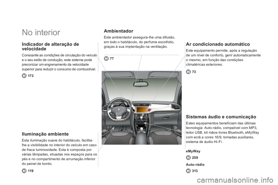 CITROEN DS3 2014 Manual do condutor (in Portuguese) No interior
Iluminação ambiente
Esta iluminação suave do habitáculo, facilita-
lhe a visibilidade no interior do veículo em caso
de fraca luminosidade. Esta é composta por
várias lâmpad CITROEN DS3 2014 Manual do condutor (in Portuguese) No interior
Iluminação ambiente
Esta iluminação suave do habitáculo, facilita-
lhe a visibilidade no interior do veículo em caso
de fraca luminosidade. Esta é composta por
várias lâmpad