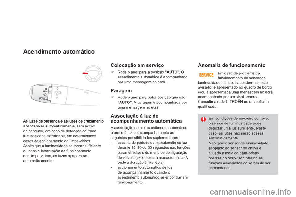 CITROEN DS3 2014  Manual do condutor (in Portuguese) acendem-se automaticamente, sem acção 
do condutor, em caso de detecção de fraca 
luminosidade exterior ou, em determinados 
casos de accionamento do limpa-vidros. 
 Assim que a luminosidade se to