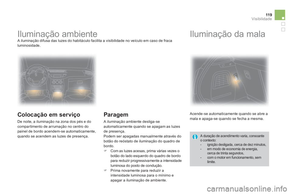 CITROEN DS3 2014  Manual do condutor (in Portuguese) 119Visibilidade
   
 
 
 
 
 
 
 
Iluminação ambiente  A iluminação difusa das luzes do habitáculo facilita a visibilidade no veículo em caso de fracaluminosidade. 
 
 
Colocação em serviço
 