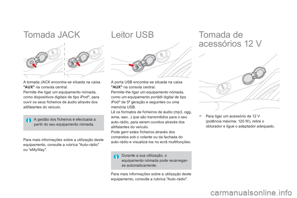 CITROEN DS3 2014  Manual do condutor (in Portuguese)    
 
 
 
 
 
To m a d a  J A C K  
 
 A tomada JACK encontra-se situada na caixa"AUX"na consola central. 
Permite-lhe ligar um equipamento nómada,como dispositivos digitais de tipo iPod ®  , para o