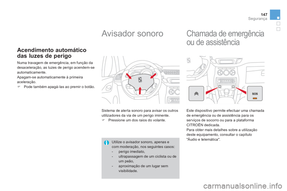 CITROEN DS3 2014  Manual do condutor (in Portuguese) 147Segurança
Acendimento automático
das luzes de perigo
  Numa travagem de emergência, em função da
desaceleração, as luzes de perigo acendem-se 
automaticamente.
 Apagam-se automaticamente à 