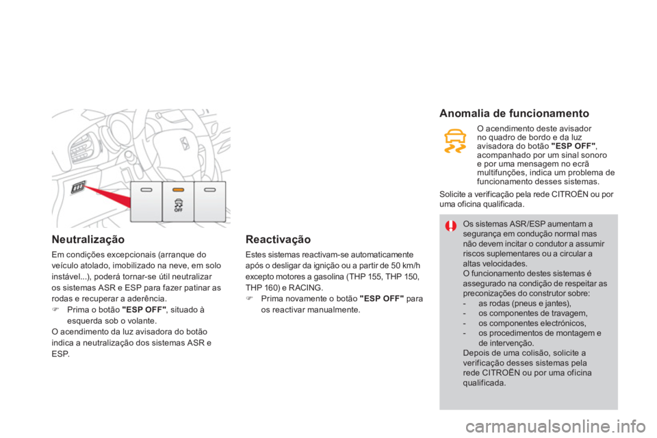 CITROEN DS3 2014 Manual do condutor (in Portuguese) Neutralização
Em condições excepcionais (arranque do
veículo atolado, imobilizado na neve, em solo
instável...), poderá tornar-se útil neutralizar
os sistemas ASR e ESP para fazer patinar a CITROEN DS3 2014 Manual do condutor (in Portuguese) Neutralização
Em condições excepcionais (arranque do
veículo atolado, imobilizado na neve, em solo
instável...), poderá tornar-se útil neutralizar
os sistemas ASR e ESP para fazer patinar a
