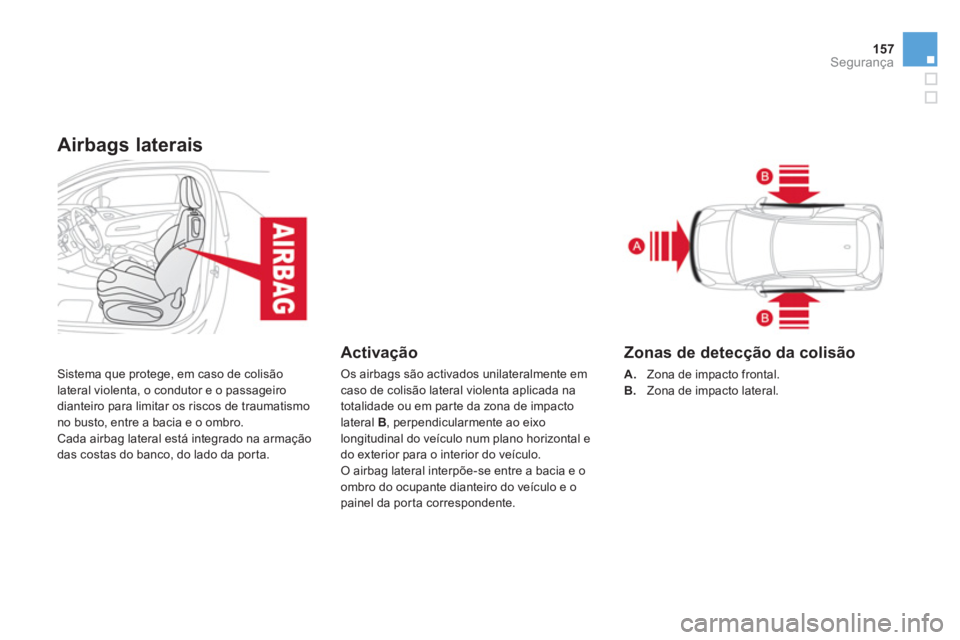 CITROEN DS3 2014  Manual do condutor (in Portuguese) 157
Segurança
Airbags laterais
  Sistema que protege, em caso de colisão
lateral violenta, o condutor e o passageiro 
dianteiro para limitar os riscos de traumatismo 
no busto, entre a bacia e o omb