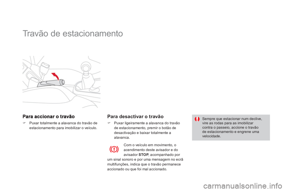 CITROEN DS3 2014  Manual do condutor (in Portuguese)    
 
 
 
 
Travão de estacionamento  
�)Puxar totalmente a alavanca do travão de 
estacionamento para imobilizar o veículo.
   
Para desactivar o travão
�) 
 Puxar ligeiramente a alavanca do trav