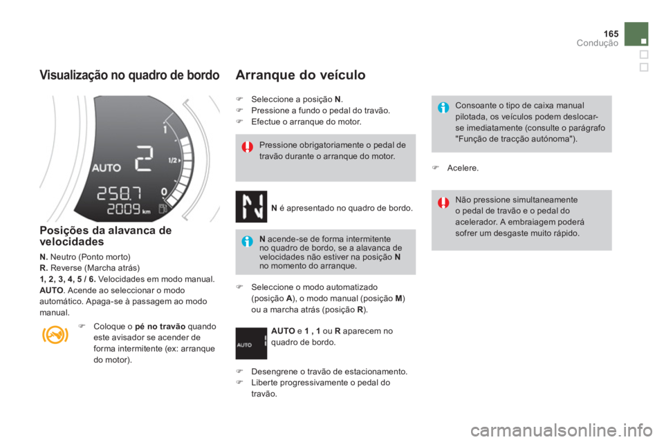 CITROEN DS3 2014  Manual do condutor (in Portuguese) 165
Condução
   Visualização no quadro de bordo
 
 Posições da alavanca de velocidades 
N. 
 Neutro (Ponto morto)R.Reverse (Marcha atrás)1, 2, 3, 4, 5 / 6. 
 Velocidades em modo manual.
AUTO 
.