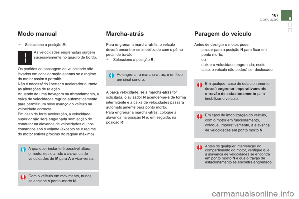 CITROEN DS3 2014  Manual do condutor (in Portuguese) 167
Condução
 Os pedidos de passagem de velocidade são 
levados em consideração apenas se o regime 
do motor assim o permitir.
  N
ão é necessário libertar o acelerador duranteas alterações 
