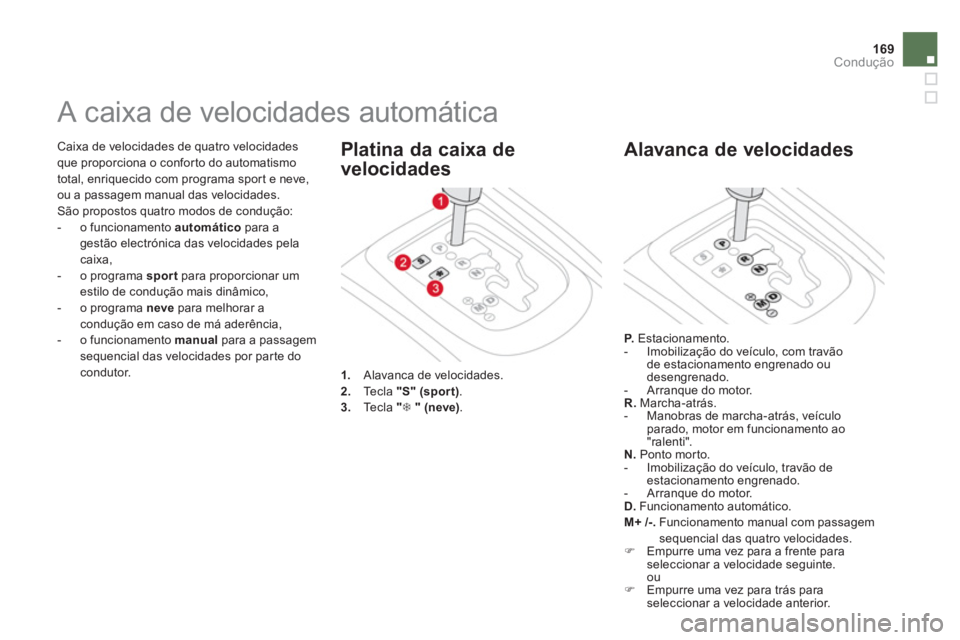 CITROEN DS3 2014  Manual do condutor (in Portuguese) 169Condução
 Caixa de velocidades de quatro velocidadesque proporciona o conforto do automatismo
total, enriquecido com programa spor t e neve, 
ou a passagem manual das velocidades.
  São proposto