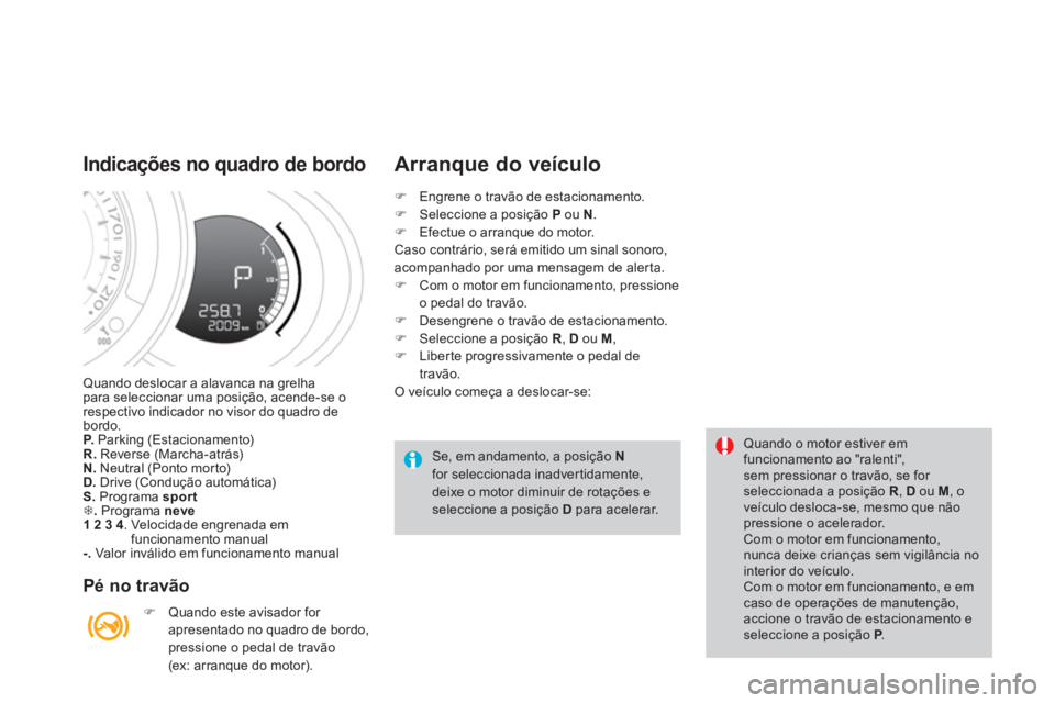 CITROEN DS3 2014  Manual do condutor (in Portuguese) Quando deslocar a alavanca na grelhapara seleccionar uma posição, acende-se o respectivo indicador no visor do quadro debordo.P.   Parking (Estacionamento) R.Reverse (Marcha-atrás) 
N.   Neutral (P