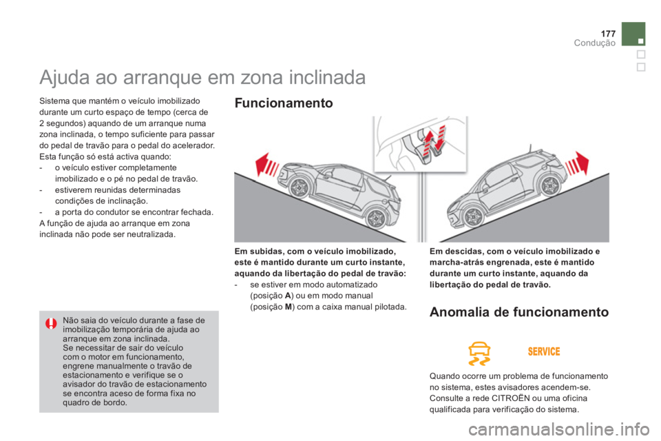 CITROEN DS3 2014  Manual do condutor (in Portuguese) 177Condução
   
 
 
 
 
Ajuda ao arranque em zona inclinada 
 Sistema que mantém o veículo imobilizado
durante um curto espaço de tempo (cerca de 
2 segundos) aquando de um arranque numa 
zona in