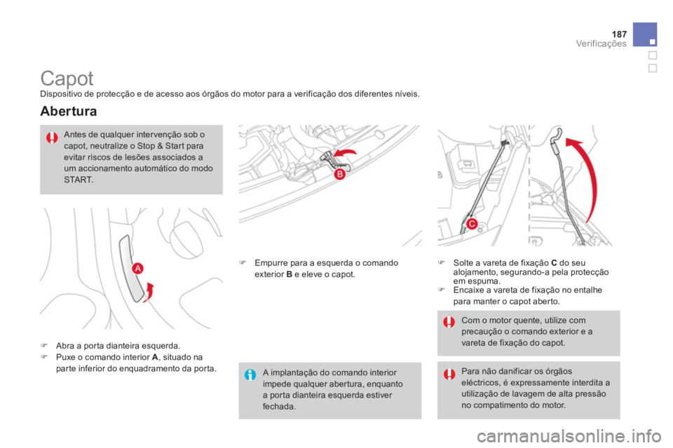 CITROEN DS3 2014  Manual do condutor (in Portuguese) 187
Ver if ic aç ões
   
 
 
 
 
 
 
 
Capot  
Dispositivo de protecção e de acesso aos órgãos do motor para a verificação dos diferentes níveis.
 
 
Abertura 
�)Abra a por ta dianteira esque