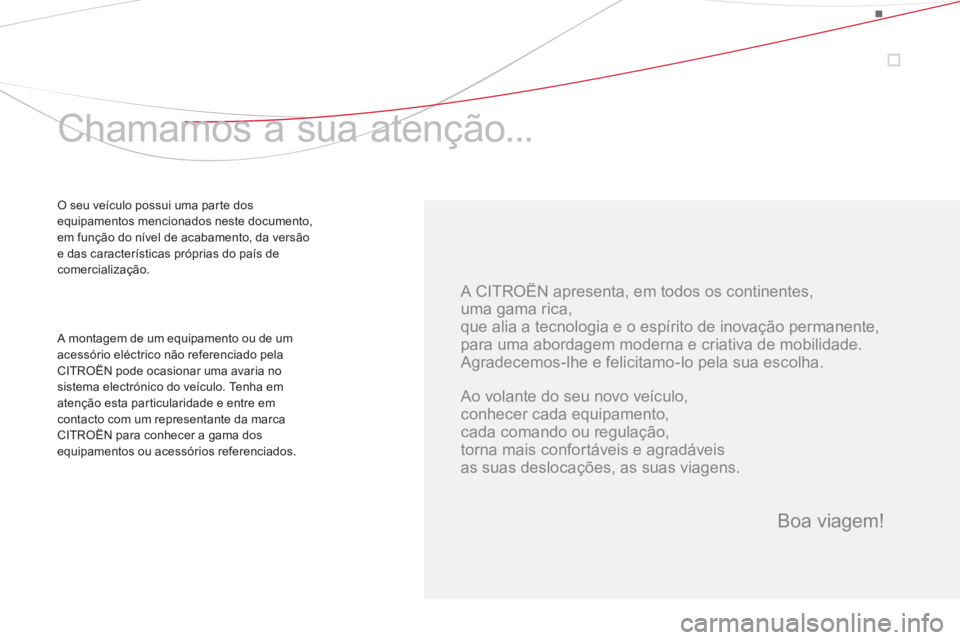 CITROEN DS3 2014  Manual do condutor (in Portuguese)    
A CITROËN apresenta, em todos os continentes,  
uma gama rica,  
que alia a tecnologia e o espírito de inovação permanente,  
para uma abordagem moderna e criativa de mobilidade. 
  Agradecemo