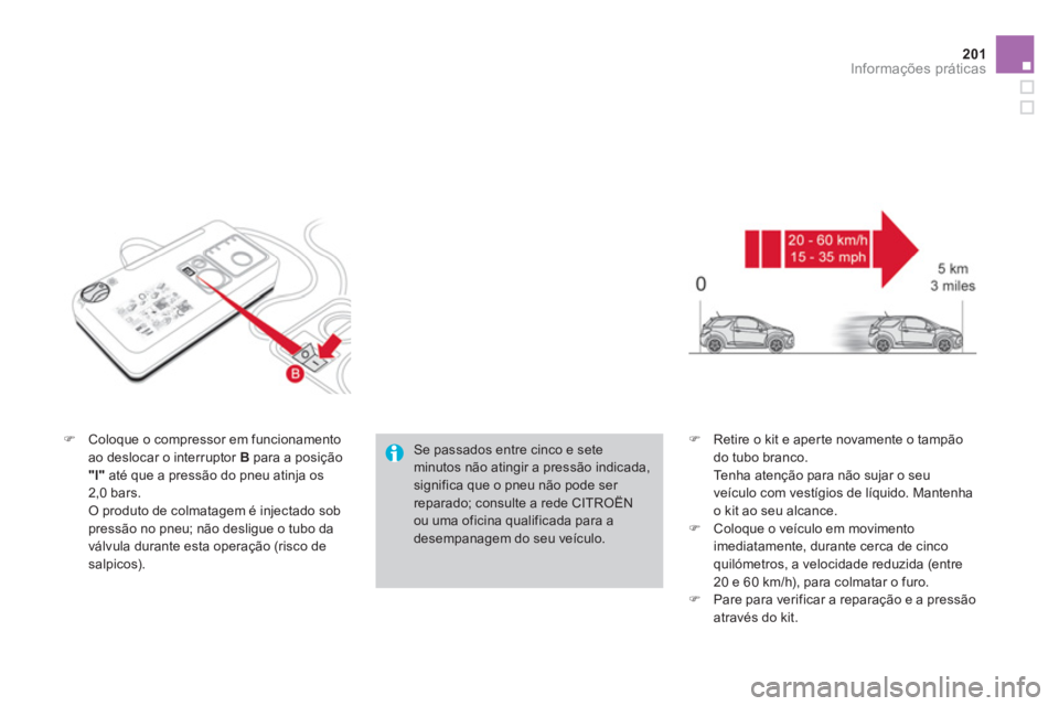 CITROEN DS3 2014  Manual do condutor (in Portuguese) 201Informações práticas
�)Coloque o compressor em funcionamento ao deslocar o interruptor  Bpara a posição 
"l"até que a pressão do pneu atinja os 
2,0 bars.  
 
O produto de colmatagem é inje