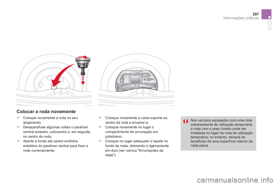 CITROEN DS3 2014  Manual do condutor (in Portuguese) 207
Informações práticas
   
Colocar a roda novamente
�) 
  Coloque novamente a caixa suporte aocentro da roda e encaixe-a. �) 
 Coloque novamente no lugar ocompartimento de arrumação empolistire