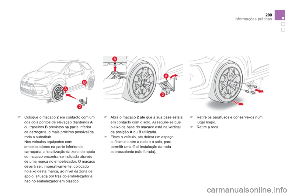 CITROEN DS3 2014  Manual do condutor (in Portuguese) Informações práticas
�)Coloque o macaco 2em contacto com um dos dois pontos de elevação dianteiros Aou traseiros Bprevistos na parte inferior 
da carroçaria, o mais próximo possível da roda a 