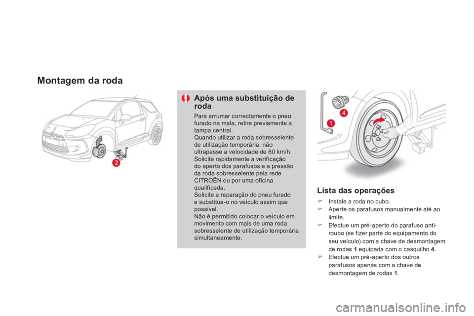 CITROEN DS3 2014  Manual do condutor (in Portuguese) Montagem da roda 
Após uma substituição deroda
Para arrumar correctamente o pneufurado na mala, retire previamente a tampa central. Quando utilizar a roda sobresselentede utilização temporária, 