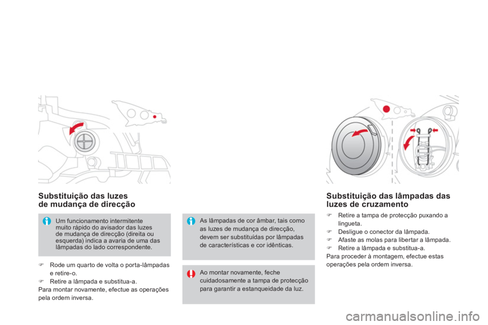 CITROEN DS3 2014  Manual do condutor (in Portuguese) Substituição das luzes 
de mudança de direcção 
  Ao montar novamente, feche cuidadosamente a tampa de protecçãopara garantir a estanqueidade da luz.  
 
 
As lâmpadas de cor âmbar, tais como