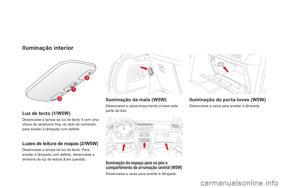 CITROEN DS3 2014  Manual do condutor (in Portuguese) Iluminação interior 
Luz de tecto (1/W5W)
Desencaixe a tampa da luz de tecto 1 com uma chave de parafusos fina, do lado do comando,para aceder à lâmpada com defeito.  
 
Luzes de leitura de mapas 