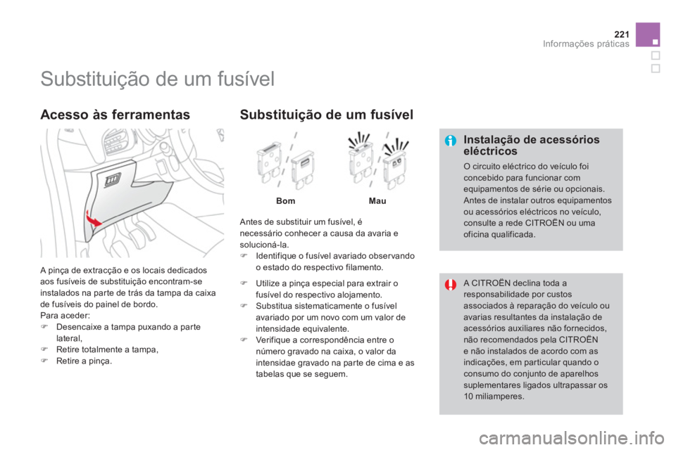 CITROEN DS3 2014  Manual do condutor (in Portuguese) 221Informações práticas
   
 
 
 
 
 
 
 
 
 
 
 
 
 
 
 
 
 
 
 
Substituição de um fusível 
 
 
Instalação de acessórios eléctricos
 O circuito eléctrico do veículo foi concebido para fu
