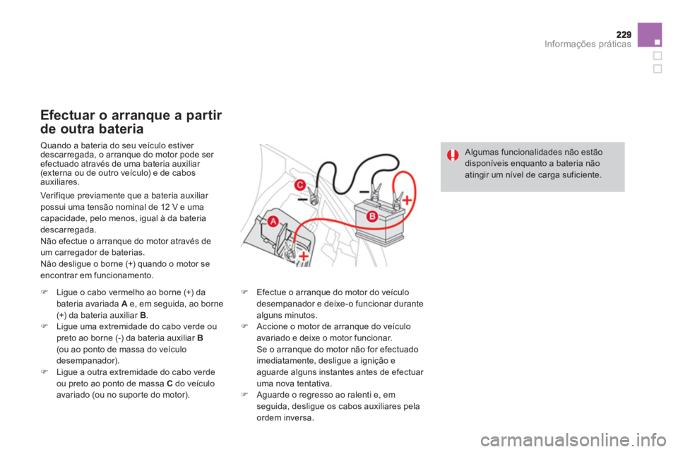 CITROEN DS3 2014 Manual do condutor (in Portuguese) Informações práticas
Quando a bateria do seu veículo estiver
descarregada, o arranque do motor pode ser efectuado através de uma bateria auxiliar (externa ou de outro veículo) e de cabosauxili CITROEN DS3 2014 Manual do condutor (in Portuguese) Informações práticas
Quando a bateria do seu veículo estiver
descarregada, o arranque do motor pode ser efectuado através de uma bateria auxiliar (externa ou de outro veículo) e de cabosauxili