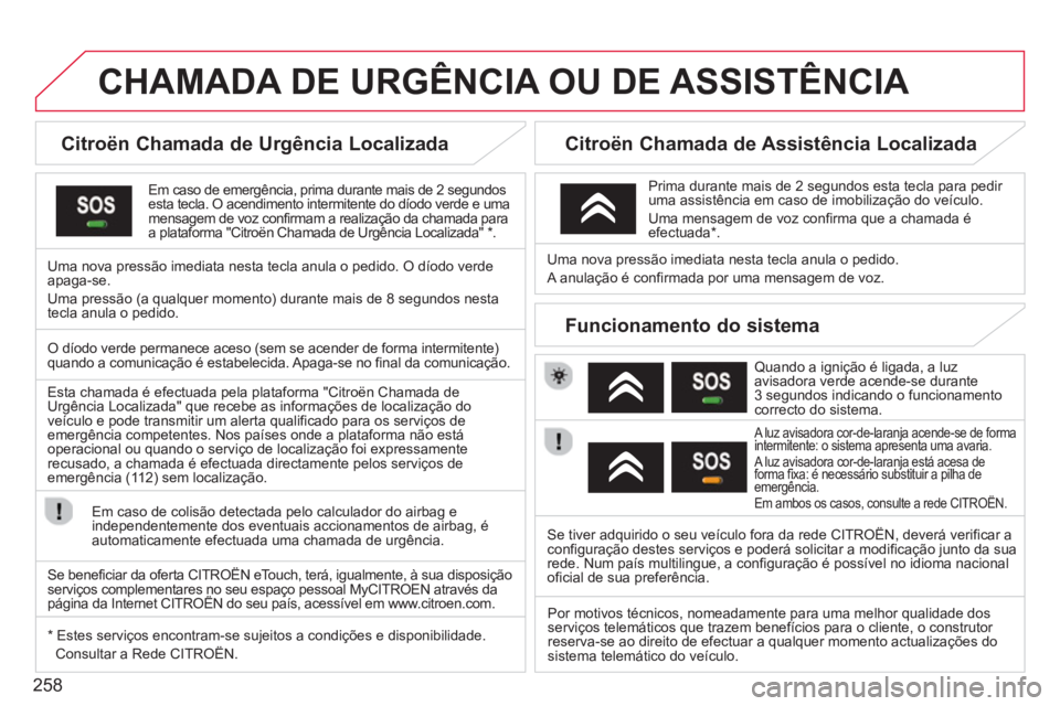 CITROEN DS3 2014 Manual do condutor (in Portuguese) 258
CHAMADA DE URGÊNCIA OU DE ASSISTÊNCIA
Citroën Chamada de Urgência Localizada
Em caso de emergência, prima durante mais de 2 segundos esta tecla. O acendimento intermitent CITROEN DS3 2014 Manual do condutor (in Portuguese) 258
CHAMADA DE URGÊNCIA OU DE ASSISTÊNCIA
Citroën Chamada de Urgência Localizada
Em caso de emergência, prima durante mais de 2 segundos esta tecla. O acendimento intermitent