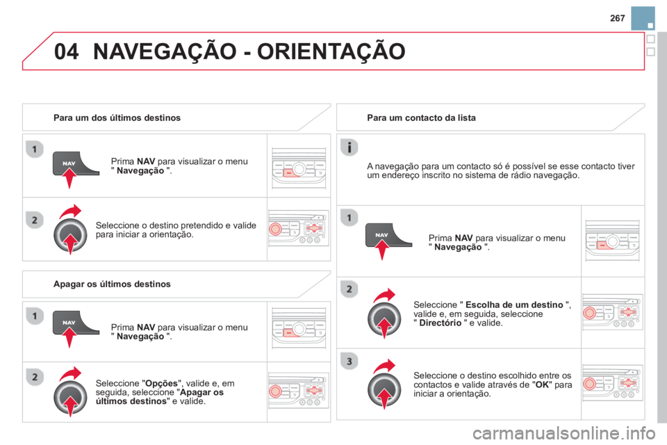 CITROEN DS3 2014 Manual do condutor (in Portuguese) 267
04NAVEGAÇÃO - ORIENTAÇÃO
Para um dos últimos destinos
Prim
a NAV
para visualizar o menu
"Navegação".
Seleccione o destino pretendido e valide para iniciar a orientação.
CITROEN DS3 2014 Manual do condutor (in Portuguese) 267
04NAVEGAÇÃO - ORIENTAÇÃO
Para um dos últimos destinos
Prim
a NAV
para visualizar o menu
"Navegação".
Seleccione o destino pretendido e valide para iniciar a orientação.