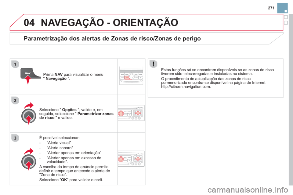 CITROEN DS3 2014 Manual do condutor (in Portuguese) 271
04NAVEGAÇÃO - ORIENTAÇÃO
É possÃvel seleccionar:
-
"Alerta visual"
- "Alerta sonoro"
- "Alertar apenas em orientação"
- "Alertar a
penas em excesso de
velocidade".
A escolha do CITROEN DS3 2014 Manual do condutor (in Portuguese) 271
04NAVEGAÇÃO - ORIENTAÇÃO
É possÃvel seleccionar:
-
"Alerta visual"
- "Alerta sonoro"
- "Alertar apenas em orientação"
- "Alertar a
penas em excesso de
velocidade".
A escolha do