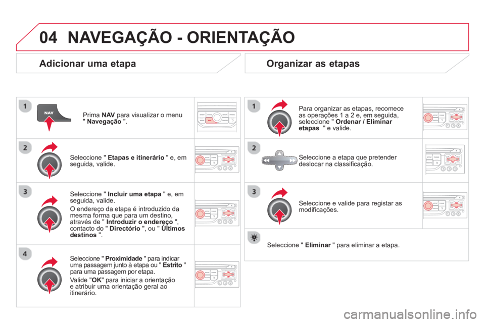 CITROEN DS3 2014  Manual do condutor (in Portuguese) 04NAVEGAÇÃO - ORIENTAÇÃO
   
Adicionar uma etapa 
Prima  NAV 
 para visualizar o menu" Navegação 
 ".  
   
Seleccione " Etapas e itinerário 
 " e, em seguida, valide.  
   
Seleccione "  Proxi