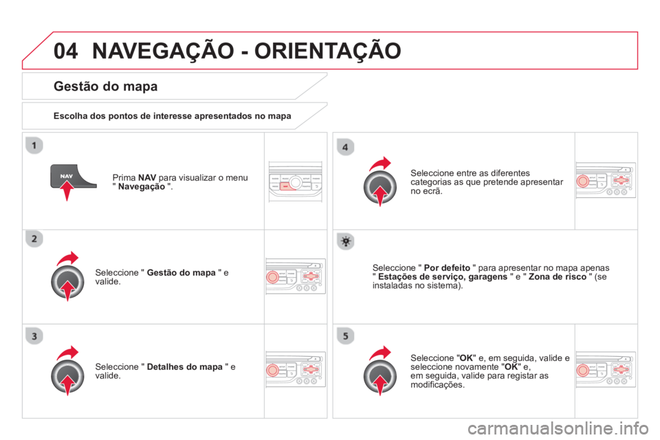 CITROEN DS3 2014  Manual do condutor (in Portuguese) 04NAVEGAÇÃO - ORIENTAÇÃO
   Prima  NAV 
 para visualizar o menu "  Navegação".
 
 
Gestão do mapa
 
 
Escolha dos pontos de interesse apresentados no mapa
   
Seleccione " Gestão do mapa" eval