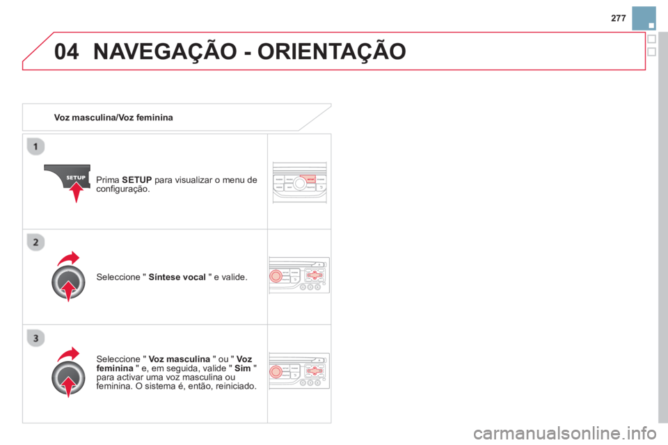 CITROEN DS3 2014  Manual do condutor (in Portuguese) 277
04NAVEGAÇÃO - ORIENTAÇÃO
   
 Voz masculina/Voz feminina
Prim
a  SETUP 
 para visualizar o menu de configuração.
   
Seleccione " Voz masculina 
 " ou "  Vozfeminina 
 " e, em seguida, valid