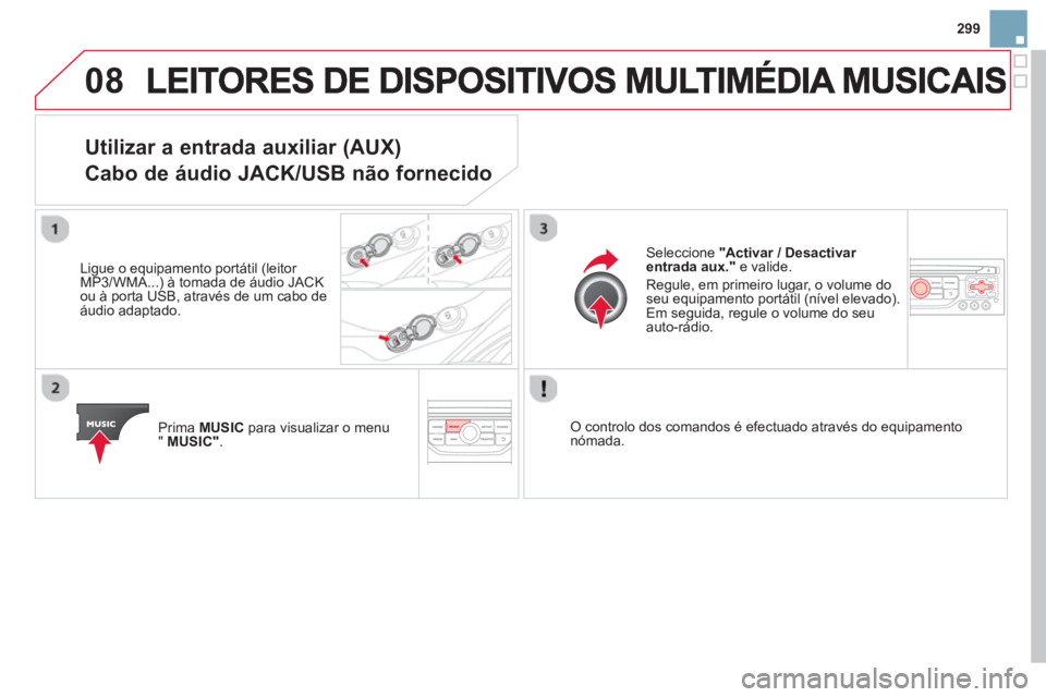 CITROEN DS3 2014 Manual do condutor (in Portuguese) 299
08
Utilizar a entrada auxiliar (AUX)
Cabo de áudio JACK/USB não fornecido
Ligue o equipamento portátil (leitor MP3/WMA...) à tomada de áudio JACK ou à porta USB, através de um cabo CITROEN DS3 2014 Manual do condutor (in Portuguese) 299
08
Utilizar a entrada auxiliar (AUX)
Cabo de áudio JACK/USB não fornecido
Ligue o equipamento portátil (leitor MP3/WMA...) à tomada de áudio JACK ou à porta USB, através de um cabo