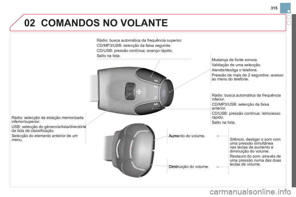 CITROEN DS3 2014 Manual do condutor (in Portuguese) 315
02COMANDOS NO VOLANTE
Rádio: busca automática da frequência superior.
CD/MP3/USB: selecção da faixa seguinte.
CD/USB: pressão contínua: avanço rápido.
Salto na lista.
Mudança de CITROEN DS3 2014 Manual do condutor (in Portuguese) 315
02COMANDOS NO VOLANTE
Rádio: busca automática da frequência superior.
CD/MP3/USB: selecção da faixa seguinte.
CD/USB: pressão contínua: avanço rápido.
Salto na lista.
Mudança de