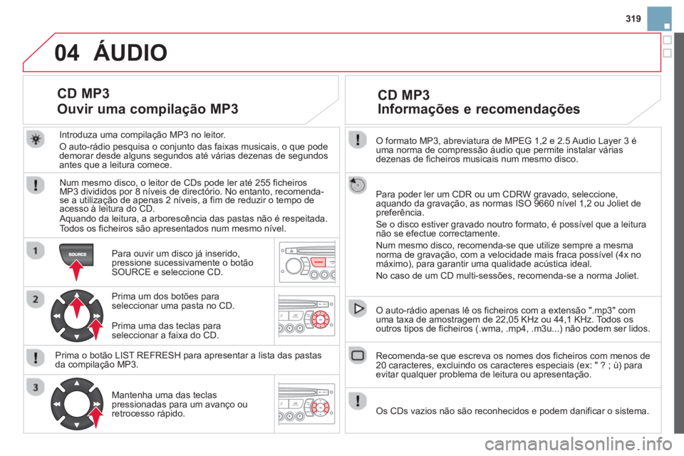 CITROEN DS3 2014 Manual do condutor (in Portuguese) 319
04
O formato MP3, abreviatura de MPEG 1,2 e 2.5 Audio Layer 3 é uma norma de compressão áudio que permite instalar váriasdezenas de ficheiros musicais num mesmo disco.
Para poder ler um C CITROEN DS3 2014 Manual do condutor (in Portuguese) 319
04
O formato MP3, abreviatura de MPEG 1,2 e 2.5 Audio Layer 3 é uma norma de compressão áudio que permite instalar váriasdezenas de ficheiros musicais num mesmo disco.
Para poder ler um C