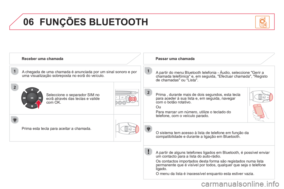 CITROEN DS3 2014  Manual do condutor (in Portuguese) 06
   
Receber uma chamada  
   
A che
gada de uma chamada é anunciada por um sinal sonoro e por 
uma visualização sobreposta no ecrã do veículo.
   
Seleccione o separador SIM noecrã através d