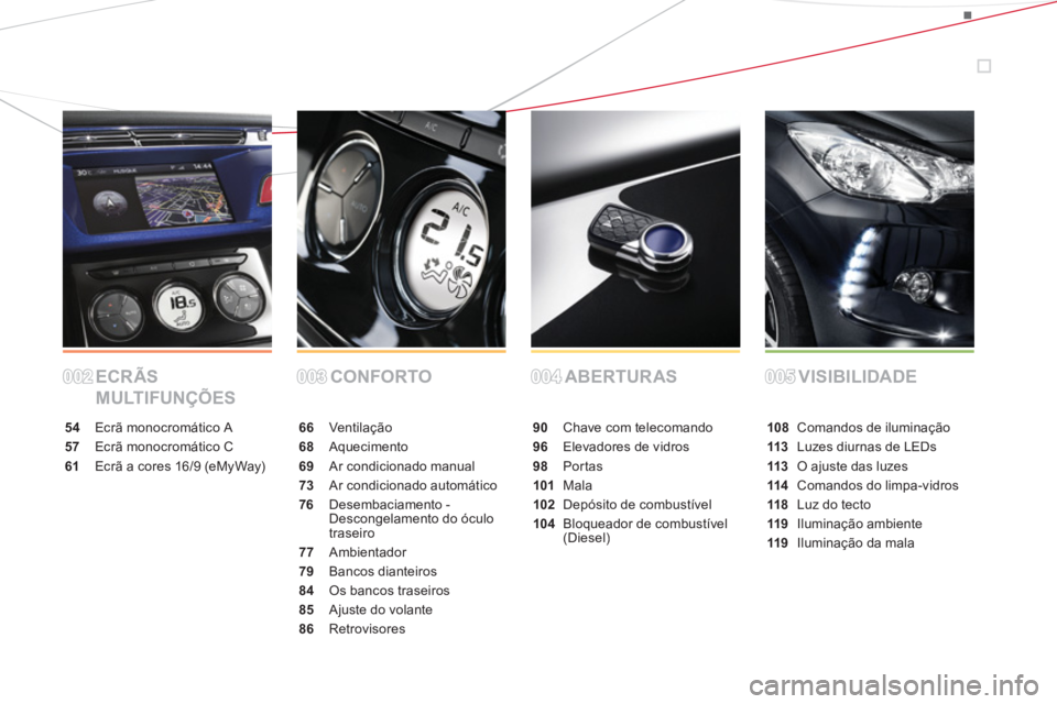 CITROEN DS3 2014  Manual do condutor (in Portuguese) ECR ÃS 
MULTIFUNÇÕESCONFORTO ABERTURAS VISIBILIDADE
54 Ecrã monocromático A
57 Ecrã monocromático C
61Ecrã a cores 16/9 (eMyWay)
66 Ventilação
68Aquecimento
69 Ar condicionado manual
73Ar co