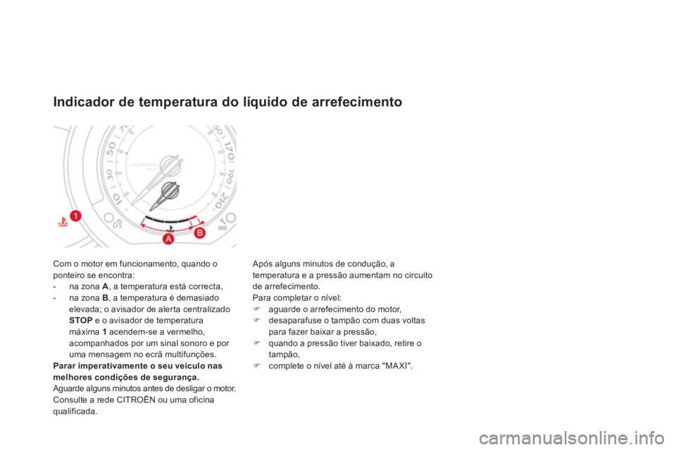 CITROEN DS3 2014 Manual do condutor (in Portuguese) Com o motor em funcionamento, quando oponteiro se encontra:
- na zona A, a temperatura está correcta,
- na zona B, a temperatura é demasiado
elevada; o avisador de aler ta centralizado
STO
P CITROEN DS3 2014 Manual do condutor (in Portuguese) Com o motor em funcionamento, quando oponteiro se encontra:
- na zona A, a temperatura está correcta,
- na zona B, a temperatura é demasiado
elevada; o avisador de aler ta centralizado
STO
P