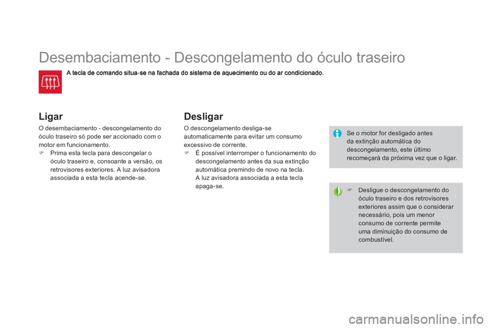 CITROEN DS3 2014  Manual do condutor (in Portuguese)    
 
 
 
 
 
 
 
Desembaciamento - Descongelamento do óculo traseiro 
Ligar 
O desembaciamento - descongelamento do
óculo traseiro só pode ser accionado com o
motor em funcionamento.�)Prima esta t