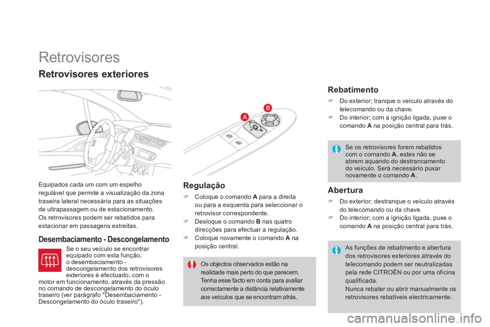 CITROEN DS3 2014  Manual do condutor (in Portuguese)    
 
 
 
 
Retrovisores 
Equipados cada um com um espelho regulável que permite a visualização da zona
traseira lateral necessária para as situações
de ultrapassa
gem ou de estacionamento.
Os r