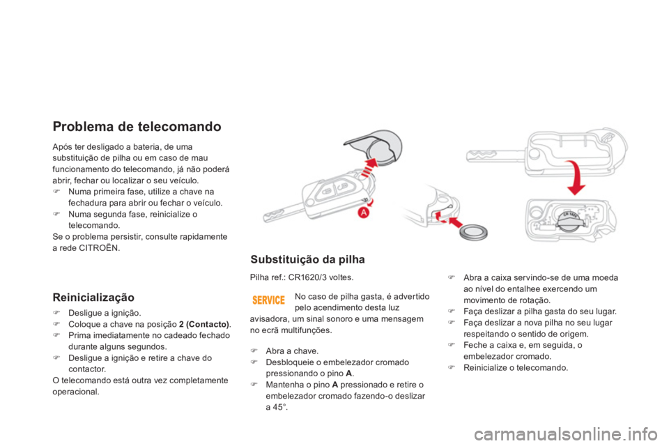 CITROEN DS3 2014  Manual do condutor (in Portuguese)  Após ter desligado a bateria, de uma
substituição de pilha ou em caso de mau
funcionamento do telecomando, já não poderáabrir, fechar ou localizar o seu veículo.�)Numa primeira fase, utilize a