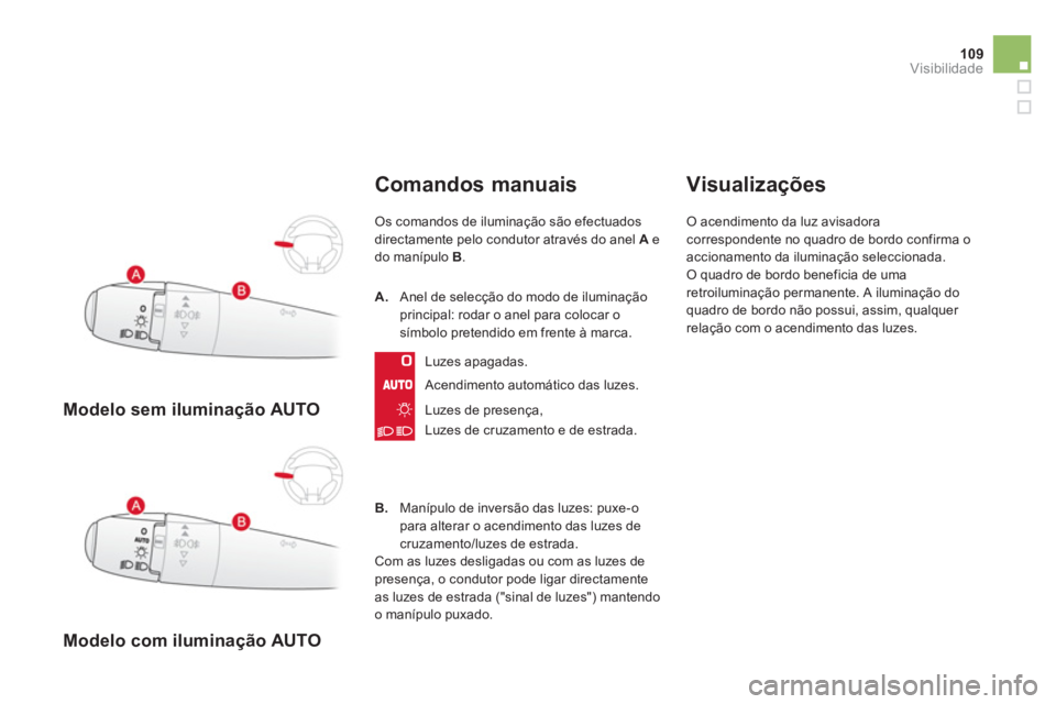 CITROEN DS3 2013  Manual do condutor (in Portuguese) 109Visibilidade
   
 
Modelo sem iluminação AUTO
   
 
Modelo com ilumina
ção AUTO  
 
Comandos manuais
Os comandos de iluminação são efectuados 
directamente pelo condutor através do anel  Ae