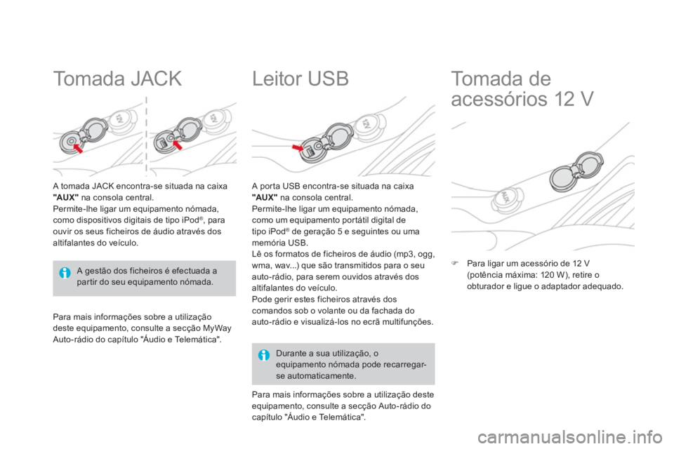 CITROEN DS3 2013  Manual do condutor (in Portuguese)    
 
 
 
 
 
To m a d a  J A C K  
 
 A tomada JACK encontra-se situada na caixa"AUX"na consola central. 
Permite-lhe ligar um equipamento nómada,como dispositivos digitais de tipo iPod ®  , para o