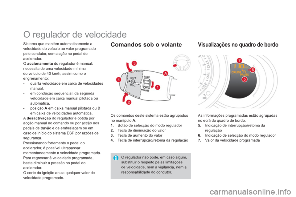 CITROEN DS3 2013  Manual do condutor (in Portuguese)    
 
 
 
 
O regulador de velocidade 
Sistema que mantém automaticamente a
velocidade do ve
ículo ao valor programado pelo condutor, sem acção no pedal doacelerador. O  accionamentodo regulador 