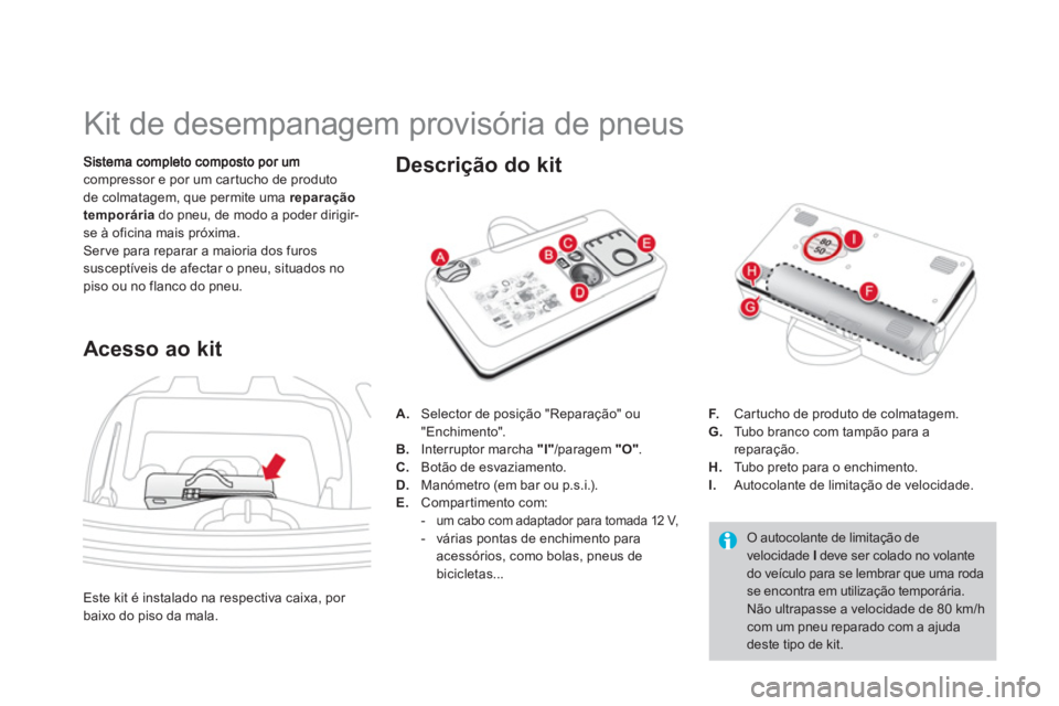 CITROEN DS3 2013 Manual do condutor (in Portuguese)
Kit de desempanagem provisória de pneus
compressor e por um car tucho de produto
de colmatagem, que permite uma reparação
temporáriado pneu, de modo a poder CITROEN DS3 2013 Manual do condutor (in Portuguese)
Kit de desempanagem provisória de pneus
compressor e por um car tucho de produto
de colmatagem, que permite uma reparação
temporáriado pneu, de modo a poder