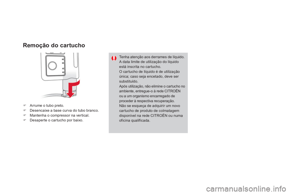 CITROEN DS3 2013  Manual do condutor (in Portuguese) Remoção do cartucho 
�)Arrume o tubo preto. �)Desencaixe a base curva do tubo branco. �)Mantenha o compressor na vertical. �)Desaper te o car tucho por baixo.
Tenha atenção aos derrames de líquid