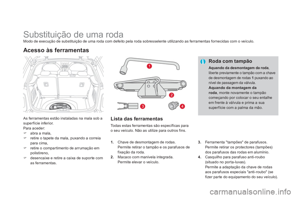 CITROEN DS3 2013  Manual do condutor (in Portuguese)    
 
 
 
 
 
 
 
 
 
 
 
 
 
Substituição de uma roda Modo de execução de substituição de uma roda com defeito pela roda sobresselente utilizando as ferramentas fornecidas com o veículo.
 
As 