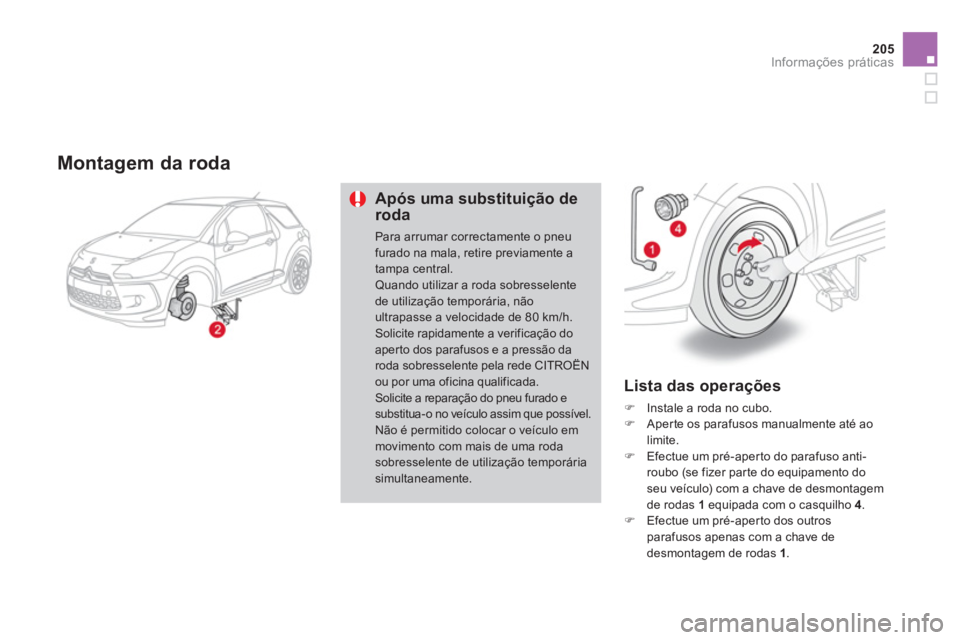 CITROEN DS3 2013  Manual do condutor (in Portuguese) 205
Informações práticas
   Montagem da roda
Após uma substituição de roda
Para arrumar correctamente o pneufurado na mala, retire previamente a tampa central. Quando utilizar a roda sobresselen