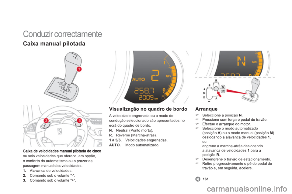 CITROEN DS3 2013  Manual do condutor (in Portuguese)   Conduzir correctamente 
ou seis velocidades que oferece, em opção, 
o confor to do automatismo ou o prazer da
passagem manual das velocidades. 1.   Alavanca de velocidades. 2. 
 Comando sob o vola