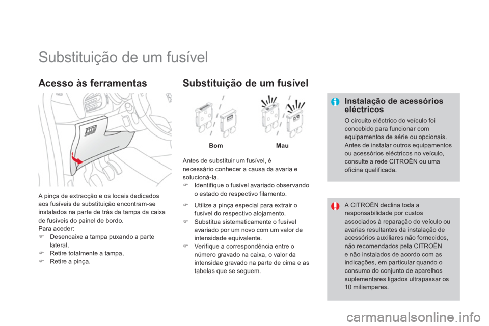 CITROEN DS3 2013  Manual do condutor (in Portuguese)    
 
 
 
 
 
 
 
 
 
 
 
 
 
 
 
 
 
 
 
Substituição de um fusível 
 
 
Instalação de acessórios eléctricos
 O circuito eléctrico do veículo foiconcebido para funcionar com equipamentos de 