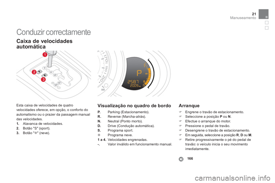 CITROEN DS3 2013  Manual do condutor (in Portuguese) 21Manuseamento
  Conduzir correctamente 
 Esta caixa de velocidades de quatro 
velocidades oferece, em opção, o conforto do
automatismo ou o prazer da passagem manual das velocidades.1.   Alavanca d