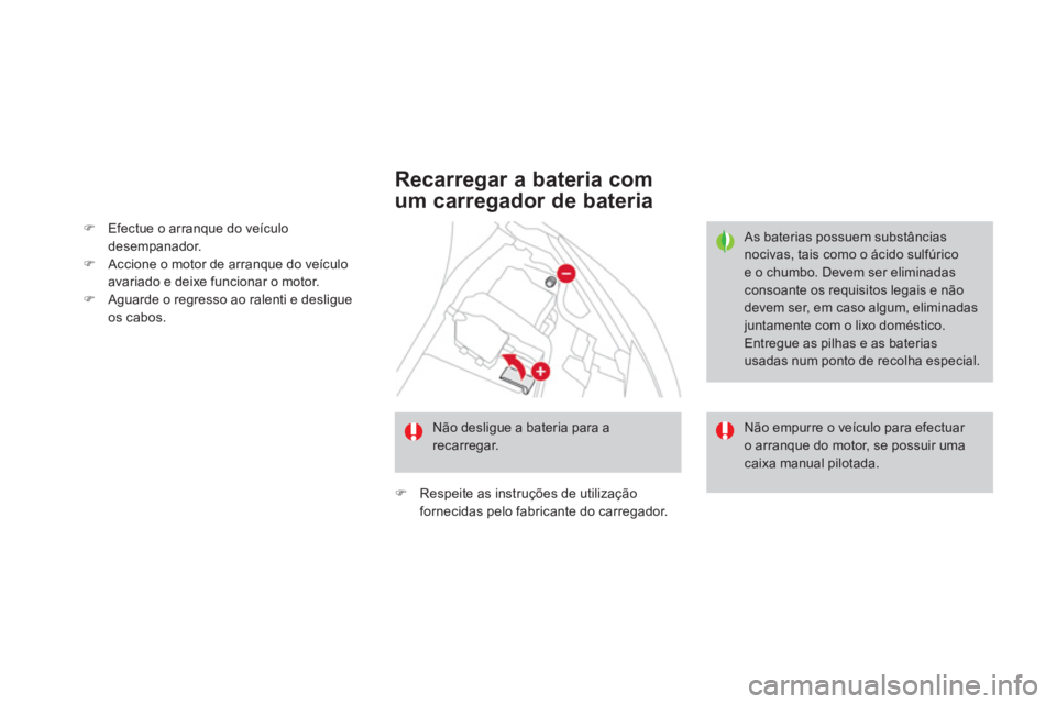 CITROEN DS3 2013  Manual do condutor (in Portuguese) �)Efectue o arranque do veículo 
desempanador. �)Accione o motor de arranque do veículoavariado e deixe funcionar o motor.�)Aguarde o regresso ao ralenti e desligueos cabos.  
 
 
 Recarregar a bate